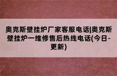 奥克斯壁挂炉厂家客服电话|奥克斯壁挂炉一维修售后热线电话(今日-更新)